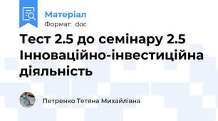 Тест 2.5 до семінару 2.5 Інноваційно-інвестиційна діяльність