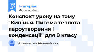Конспект уроку на тему "Кипіння. Питома теплота пароутворення і конденсації" для 8 класу