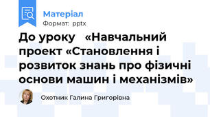 До уроку   «Навчальний проект «Становлення і розвиток знань про фізичні основи машин і механізмів»