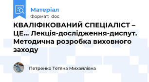 КВАЛІФІКОВАНИЙ СПЕЦІАЛІСТ – ЦЕ… Лекція-дослідження-диспут. Методична розробка виховного заходу