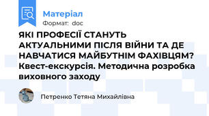 ЯКІ ПРОФЕСІЇ СТАНУТЬ АКТУАЛЬНИМИ ПІСЛЯ ВІЙНИ ТА ДЕ НАВЧАТИСЯ МАЙБУТНІМ ФАХІВЦЯМ? Квест-екскурсія. Методична розробка виховного заходу