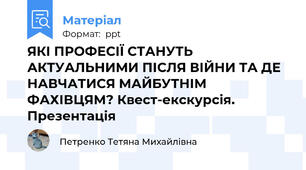 ЯКІ ПРОФЕСІЇ СТАНУТЬ АКТУАЛЬНИМИ ПІСЛЯ ВІЙНИ ТА ДЕ НАВЧАТИСЯ МАЙБУТНІМ ФАХІВЦЯМ? Квест-екскурсія. Презентація