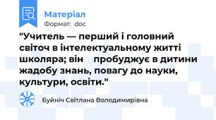 "Учитель — перший і головний світоч в інтелектуальному житті школяра; він    пробуджує в дитини жадобу знань, повагу до науки, культури, освіти."