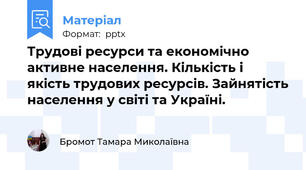 Трудові ресурси та економічно активне населення. Кількість і якість трудових ресурсів. Зайнятість населення у світі та Україні.