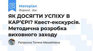 ЯК ДОСЯГТИ УСПІХУ В КАР’ЄРІ? Квест-екскурсія. Методична розробка виховного заходу