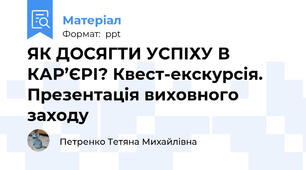 ЯК ДОСЯГТИ УСПІХУ В КАР’ЄРІ? Квест-екскурсія. Презентація виховного заходу