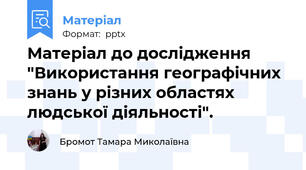 Матеріал до дослідження "Використання географічних знань у різних областях людської діяльності".