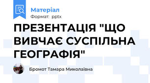 ПРЕЗЕНТАЦІЯ "ЩО  ВИВЧАЄ СУСПІЛЬНА ГЕОГРАФІЯ"