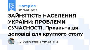 ЗАЙНЯТІСТЬ НАСЕЛЕННЯ УКРАЇНИ: ПРОБЛЕМИ СУЧАСНОСТІ. Презентація доповіді для круглого столу
