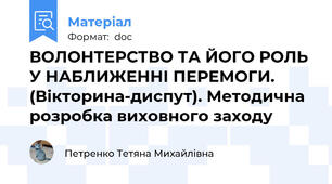 ВОЛОНТЕРСТВО ТА ЙОГО РОЛЬ У НАБЛИЖЕННІ ПЕРЕМОГИ. (Вікторина-диспут). Методична розробка виховного заходу