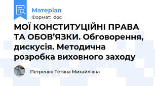 МОЇ КОНСТИТУЦІЙНІ ПРАВА ТА ОБОВ’ЯЗКИ. Обговорення, дискусія. Методична розробка виховного заходу