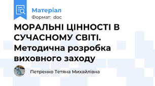 МОРАЛЬНІ ЦІННОСТІ В СУЧАСНОМУ СВІТІ. Методична розробка виховного заходу