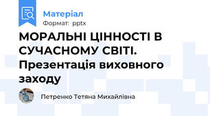 МОРАЛЬНІ ЦІННОСТІ В СУЧАСНОМУ СВІТІ. Презентація виховного заходу
