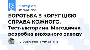 БОРОТЬБА З КОРУПЦІЄЮ – СПРАВА КОЖНОГО. Тест-вікторина. Методична розробка виховного заходу
