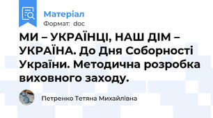 МИ – УКРАЇНЦІ, НАШ ДІМ – УКРАЇНА. До Дня Соборності України. Методична розробка виховного заходу.