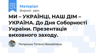 МИ – УКРАЇНЦІ, НАШ ДІМ – УКРАЇНА. До Дня Соборності України. Презентація виховного заходу.