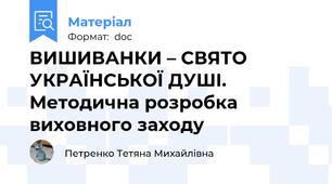 ВИШИВАНКИ – СВЯТО УКРАЇНСЬКОЇ ДУШІ. Методична розробка виховного заходу