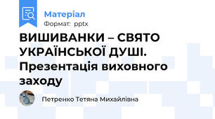 ВИШИВАНКИ – СВЯТО УКРАЇНСЬКОЇ ДУШІ. Презентація виховного заходу