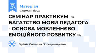 СЕМІНАР ПРАКТИКУМ  « БАГАТСТВО МОВИ ПЕДАГОГА - ОСНОВА МОВЛЕННЄВО ЕМОЦІЙНОГО РОЗВИТКУ ».