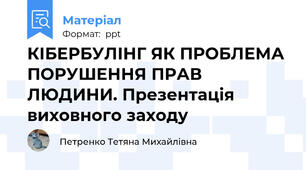 КІБЕРБУЛІНГ ЯК ПРОБЛЕМА ПОРУШЕННЯ ПРАВ ЛЮДИНИ. Презентація виховного заходу
