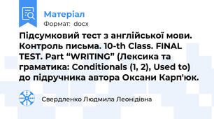 Підсумковий тест з англійської мови. Контроль письма. 10-th Class. FINAL TEST. Part “WRITING” (Лексика та граматика: Conditionals (1, 2), Used to) до підручника автора Оксани Карп'юк.