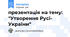 презентація на тему: "Утворення Русі- України"