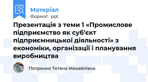 Презентація з теми 1 «Промислове підприємство як суб'єкт підприємницької діяльності» з економіки, організації і планування виробництва
