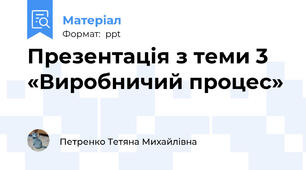 Презентація з теми 3 «Виробничий процес»