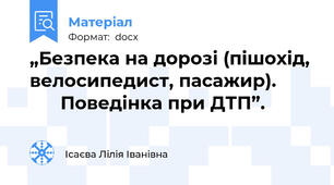 „Безпека на дорозі (пішохід, велосипедист, пасажир).              Поведінка при ДТП”.