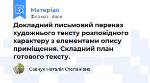 Докладний письмовий переказ художнього тексту розповідного характеру з елементами опису приміщення. Складний план готового тексту.