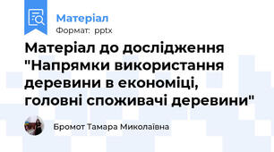 Матеріал до дослідження "Напрямки використання деревини в економіці, головні споживачі деревини"