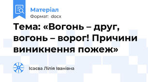 Тема: «Вогонь – друг, вогонь – ворог! Причини виникнення пожеж»