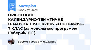 ОРІЄНТОВНЕ КАЛЕНДАРНО-ТЕМАТИЧНЕ ПЛАНУВАННЯ З КУРСУ «ГЕОГРАФІЯ». 7 КЛАС (за модельною програмою  Кобернік С.Г.)