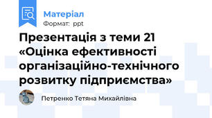 Презентація з теми 21 «Оцінка ефективності організаційно-технічного розвитку підприємства»