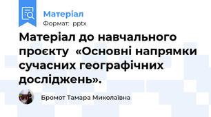 Матеріал до навчального проєкту  «Основні напрямки сучасних географічних досліджень».