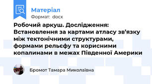 Робочий аркуш. Дослідження:  Встановлення за картами атласу зв’язку між тектонічними структурами, формами рельєфу та корисними копалинами в межах Південної Америки
