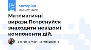 Математичні вирази.Потренуйся знаходити невідомі компоненти дій.