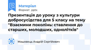 Презентація до уроку з культури добросусідства для 5 класу на тему "Взаємини поколінь: ставлення до старших, молодших, однолітків"