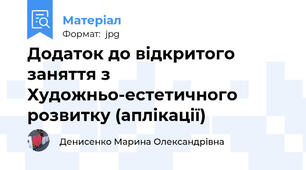 Додаток до відкритого заняття з Художньо-естетичного  розвитку (аплікації)