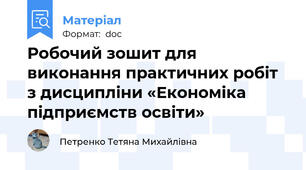 Робочий зошит для виконання практичних робіт з дисципліни «Економіка підприємств освіти»