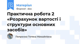 Практична робота 2 «Розрахунок вартості і структури основних засобів»