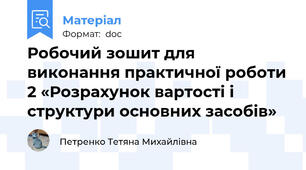 Робочий зошит для виконання практичної роботи 2 «Розрахунок вартості і структури основних засобів»