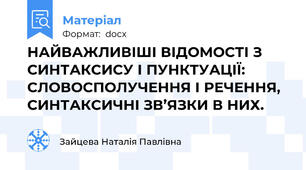 НАЙВАЖЛИВІШІ ВІДОМОСТІ З СИНТАКСИСУ І ПУНКТУАЦІЇ: СЛОВОСПОЛУЧЕННЯ І РЕЧЕННЯ, СИНТАКСИЧНІ ЗВ’ЯЗКИ В НИХ.