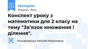 Конспект уроку з математики для 2 класу на тему "Зв’язок множення і ділення".