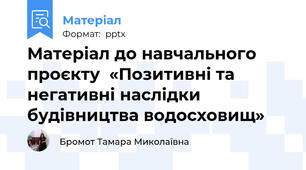 Матеріал до навчального проєкту  «Позитивні та негативні наслідки будівництва водосховищ»