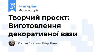 Творчий проєкт: Виготовлення декоративної вази