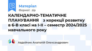 КАЛЕНДАРНО-ТЕМАТИЧНЕ ПЛАНУВАННЯ    з корекції розвитку в 6-В класі на І-ІІ – семестр 2024/2025 навчального року