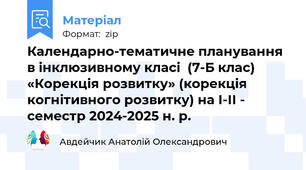 Календарно-тематичне планування в інклюзивному класі  (7-Б клас) «Корекція розвитку» (корекція когнітивного розвитку) на І-ІІ - семестр 2024-2025 н. р.