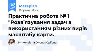 Практична робота № 1  "Розв’язування задач з використанням різних видів масштабу карти.