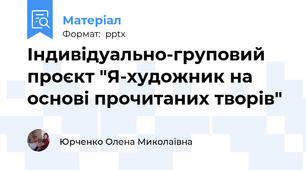 Індивідуально-груповий проєкт "Я-художник на основі прочитаних творів"